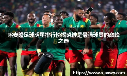 喀麦隆足球明星排行榜揭晓谁是最强球员的巅峰之选