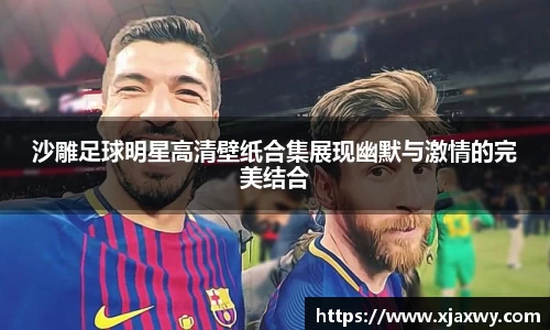 沙雕足球明星高清壁纸合集展现幽默与激情的完美结合