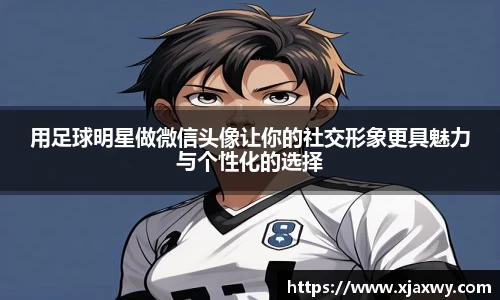 用足球明星做微信头像让你的社交形象更具魅力与个性化的选择