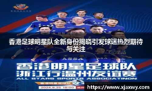 香港足球明星队全新身份揭晓引发球迷热烈期待与关注