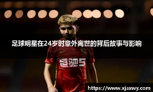 足球明星在24岁时意外离世的背后故事与影响